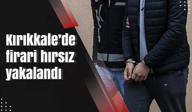 Kırıkkale’de firari hırsız yakalandı