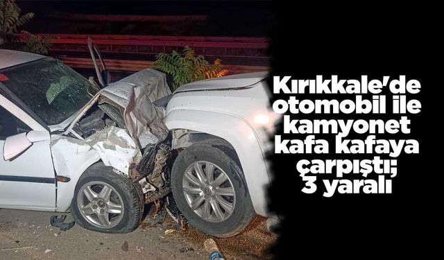 Kırıkkale'de otomobil ile kamyonet kafa kafaya çarpıştı; 3 yaralı