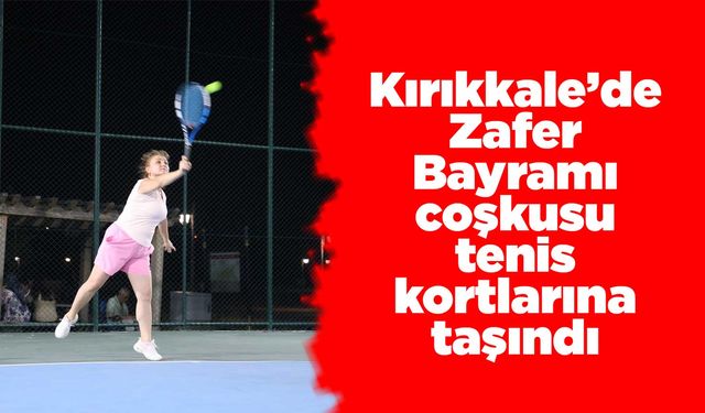 Kırıkkale’de Zafer Bayramı coşkusu tenis kortlarına taşındı