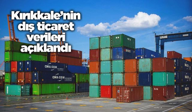 Kırıkkale’nin dış ticaret verileri açıklandı