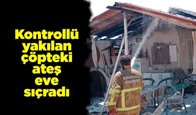 Kontrollü yakılan çöpteki ateş eve sıçradı