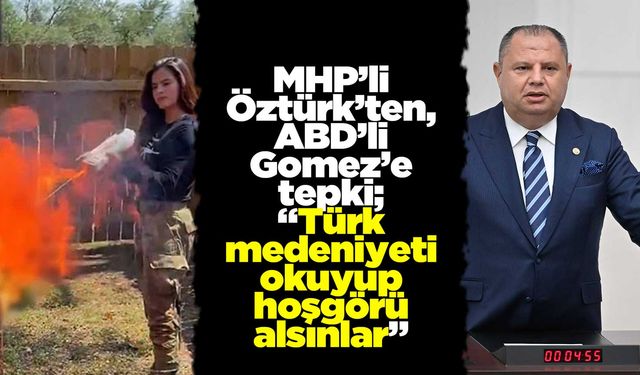 MHP’li Öztürk’ten ABD’li Gomez’e tepki; “Türk medeniyeti okuyup hoşgörü alsınlar”