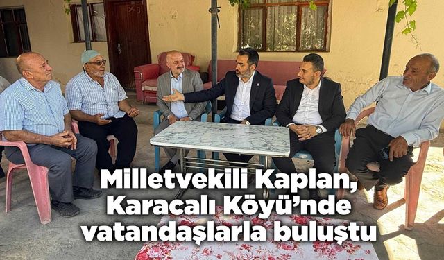Milletvekili Kaplan, Karacalı Köyü’nde vatandaşlarla buluştu