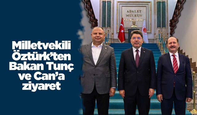 Milletvekili Öztürk’ten Bakan Tunç ve Can’a ziyaret