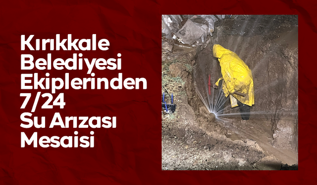 Kırıkkale Belediyesi Ekiplerinden 7/24 Su Arızası Mesaisi
