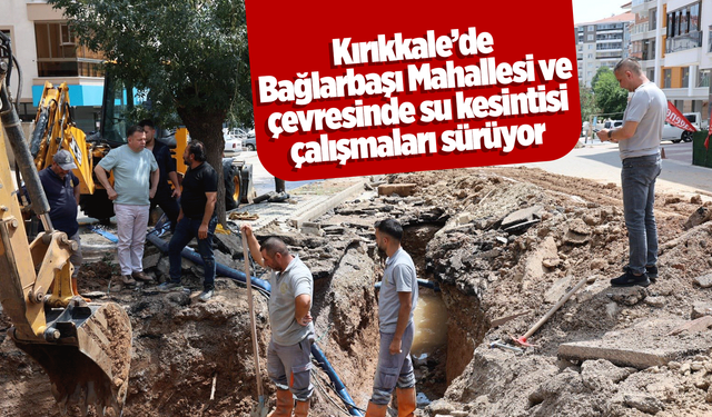 Kırıkkale’de Bağlarbaşı Mahallesi ve çevresinde su kesintisi çalışmaları sürüyor