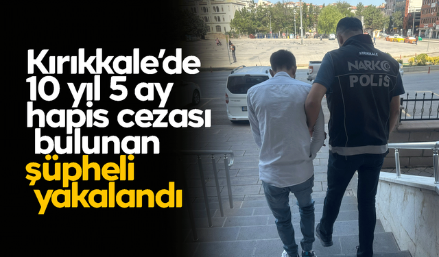 Kırıkkale’de 10 yıl 5 ay hapis cezası bulunan şüpheli yakalandı