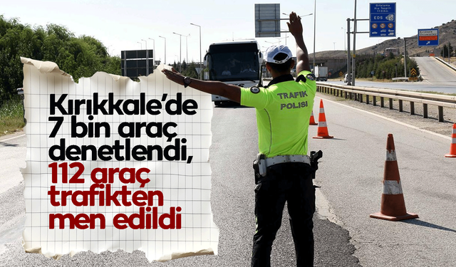 Kırıkkale’de 7 bin araç denetlendi, 112 araç trafikten men edildi
