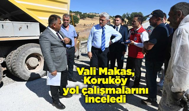 Vali Makas, Koruköy yol çalışmalarını inceledi