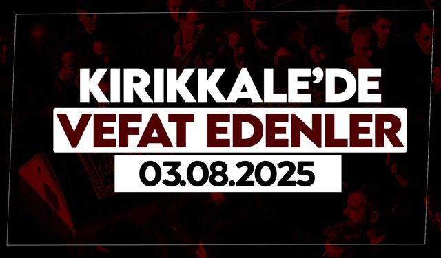 Kırıkkale’de bugün (03 Ağustos 2025) vefat edenler