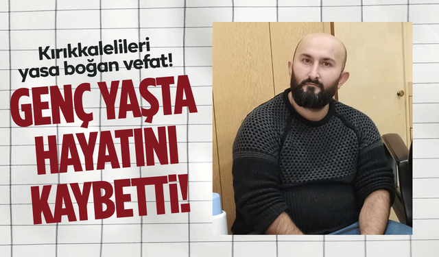 Kırıkkalelileri yasa boğan vefat! Genç yaşta hayatını kaybetti!