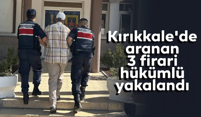 Kırıkkale'de aranan 3 firari hükümlü yakalandı