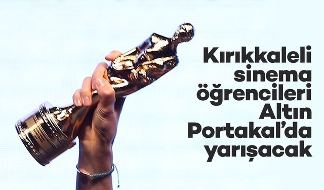 Kırıkkaleli sinema öğrencileri Altın Portakal’da yarışacak