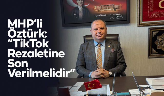 MHP’li Öztürk: “TikTok Rezaletine Son Verilmelidir”