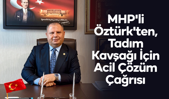 MHP'li Öztürk'ten, Tadım Kavşağı İçin Acil Çözüm Çağrısı