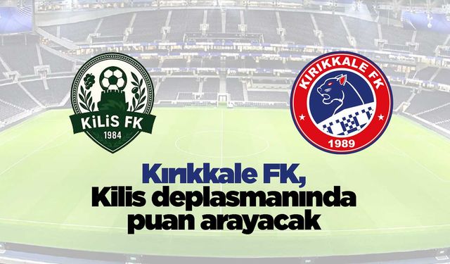 Kırıkkale FK, Kilis deplasmanında puan arayacak