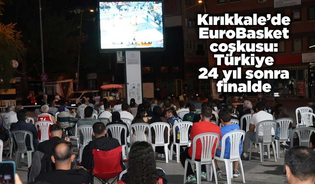Kırıkkale’de EuroBasket coşkusu: Türkiye 24 yıl sonra finalde