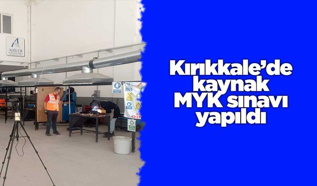 Kırıkkale’de kaynak MYK sınavı yapıldı