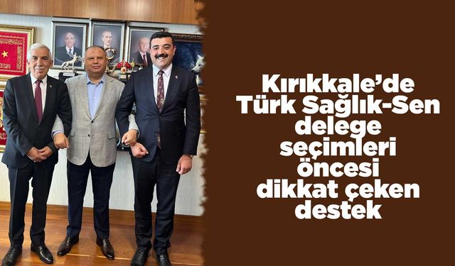 Kırıkkale’de Türk Sağlık-Sen delege seçimleri öncesi dikkat çeken destek