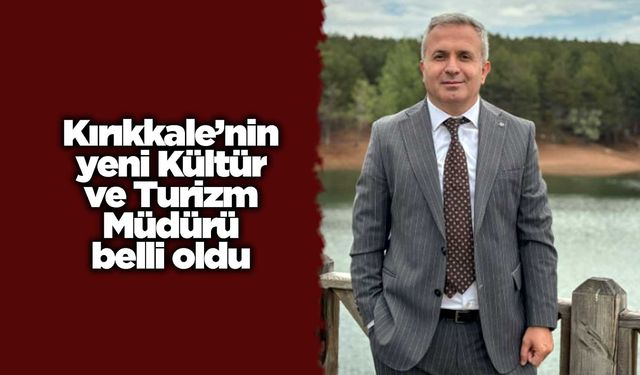 Kırıkkale’nin yeni Kültür ve Turizm Müdürü belli oldu