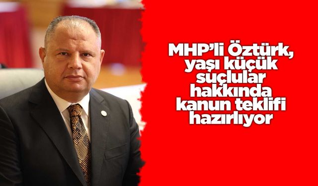 MHP’li Öztürk, yaşı küçük suçlular hakkında kanun teklifi hazırlıyor