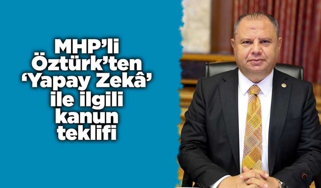 MHP’li Öztürk’ten ‘Yapay Zekâ’ ile ilgili kanun teklifi