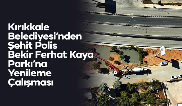 Kırıkkale Belediyesi’nden Şehit Polis Bekir Ferhat Kaya Parkı’na Yenileme Çalışması