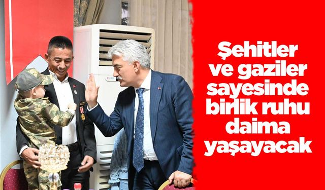 Şehitler ve gaziler sayesinde birlik ruhu daima yaşayacak