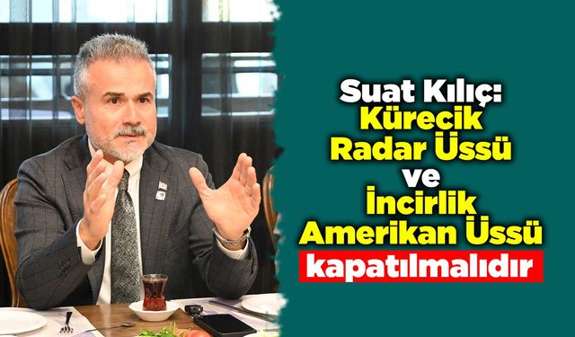Suat Kılıç: Kürecik Radar Üssü ve İncirlik Amerikan Üssü kapatılmalıdır