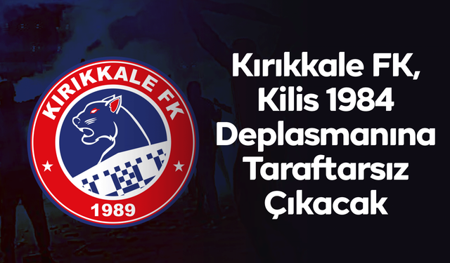 Kırıkkale FK, Kilis Deplasmanına Taraftarsız Çıkacak