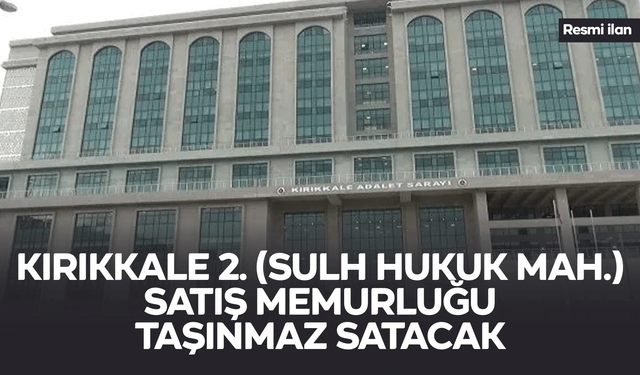 KIRIKKALE 2. (SULH HUKUK MAH.) SATIŞ MEMURLUĞU TAŞINMAZ SATACAK
