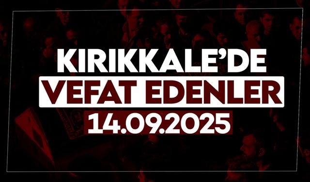 Kırıkkale’de bugün vefat edenler 14 Eylül 2025