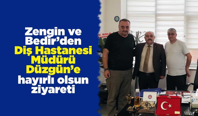 Zengin ve Bedir’den Diş Hastanesi Müdürü Düzgün’e hayırlı olsun ziyareti