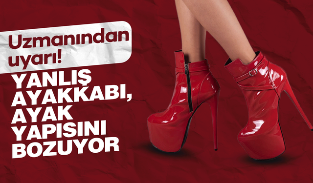 Yanlış ayakkabı, sağlıklı ayak yapısını bozuyor