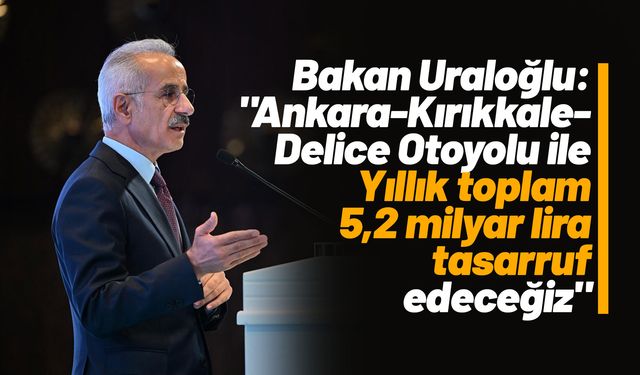 Bakan Uraloğlu: "(Ankara-Kırıkkale-Delice Otoyolu) Yıllık toplam 5,2 milyar lira tasarruf edeceğiz"