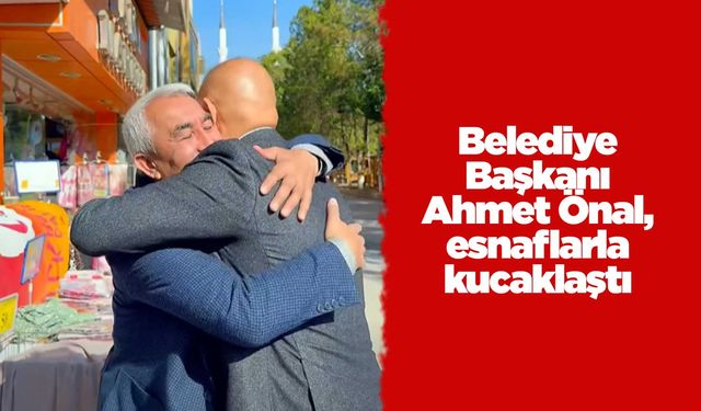 Belediye Başkanı Ahmet Önal, esnaflarla kucaklaştı