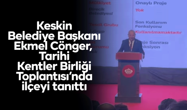 Keskin Belediye Başkanı Cönger, Tarihi Kentler Birliği Toplantısı’nda ilçeyi tanıttı
