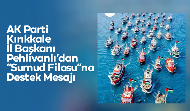 AK Parti Kırıkkale İl Başkanı Engin Pehlivanlı’dan “Sumud Filosu”na Destek Mesajı