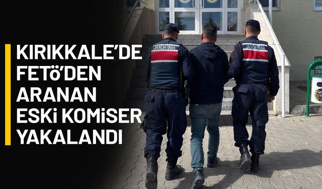 Kırıkkale’de FETÖ’den aranan eski komiser yakalandı