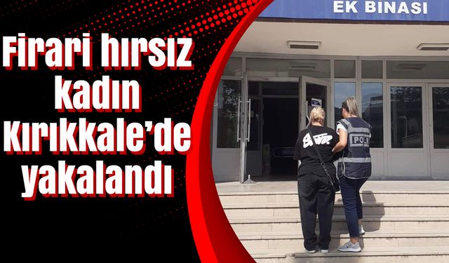 Firari hırsız kadın Kırıkkale’de yakalandı