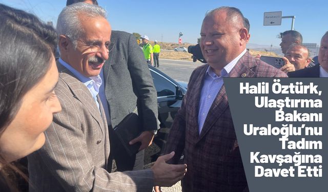 Halil Öztürk, Ulaştırma Bakanı Uraloğlu’nu Tadım Kavşağına Davet Etti