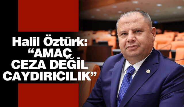 Halil Öztürk: “Amaç Ceza Değil, Caydırıcılık”