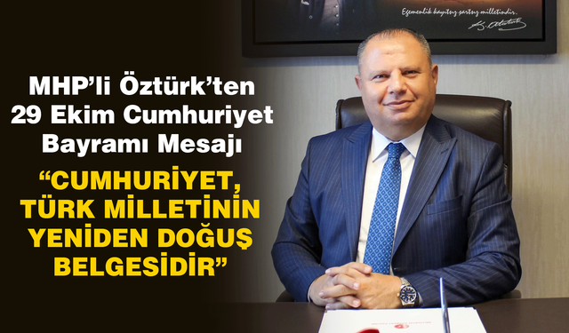 MHP’li Öztürk’ten 29 Ekim Cumhuriyet Bayramı Mesajı: “Cumhuriyet, Türk Milletinin Yeniden Doğuş Belgesidir”
