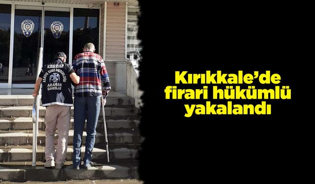 Kırıkkale’de firari hükümlü yakalandı
