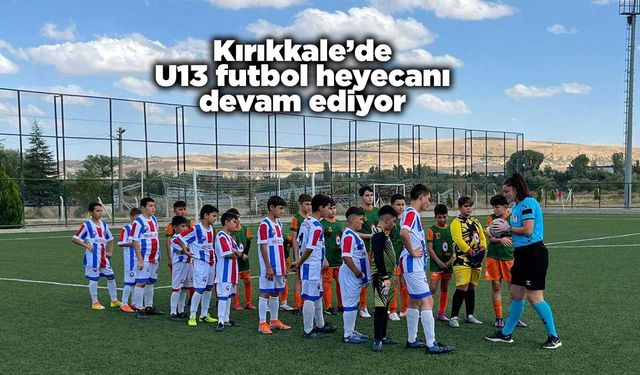 Kırıkkale’de U13 futbol heyecanı devam ediyor