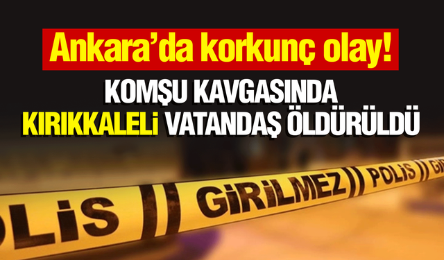 Ankara’daki komşu tarafından öldürülen Kırıkkaleli vatandaş, Keskin'de toprağa verilecek