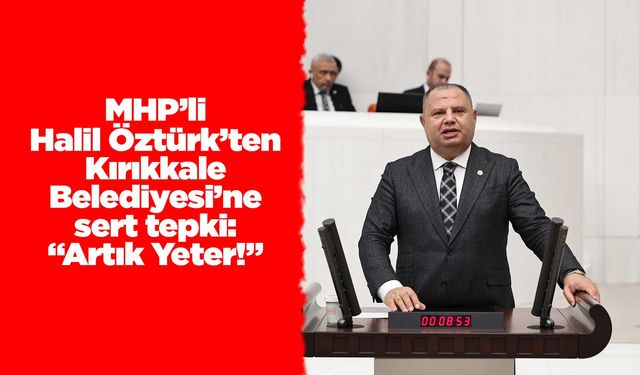 MHP’li Halil Öztürk’ten Kırıkkale Belediyesi’ne sert tepki: “Artık Yeter!”