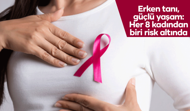 Erken tanı, güçlü yaşam: Her 8 kadından biri risk altında