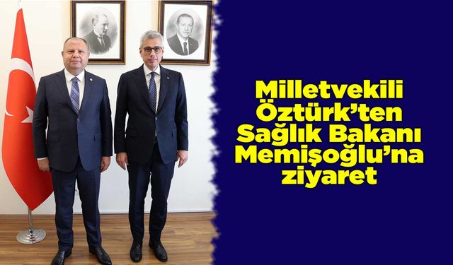 Milletvekili Öztürk’ten Sağlık Bakanı Memişoğlu’na ziyaret