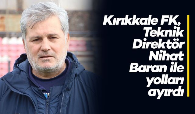 Kırıkkale FK, Teknik Direktör Nihat Baran ile yolları ayırdı